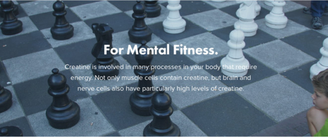 For Mental Fitness. Creatine is involved in many processes in your body that require energy. Not only muscle cells contain creatine, but brain and nerve cells also have particularly high levels of creatine.