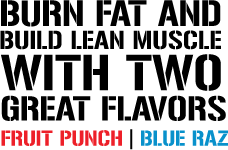 Burn Fat and Build Lean Muscle with Two Great Flavors. Fruit Punch. Blue Raz.