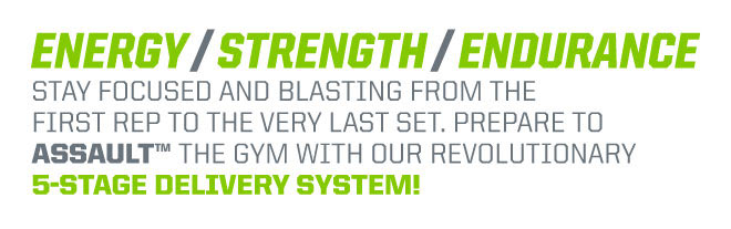 Energy/Strength/Endurance - Stay focused and blasting from the first rep to the very last set. Prepare to Assault the gym with our revolutionary 5-stage delivery system!